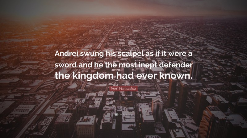 Kerri Maniscalco Quote: “Andrei swung his scalpel as if it were a sword and he the most inept defender the kingdom had ever known.”