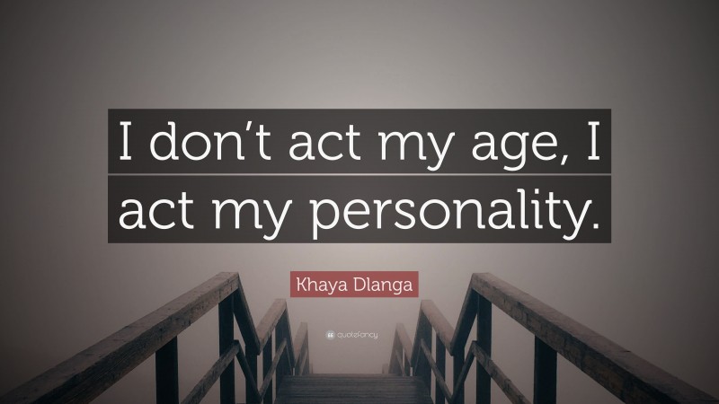 Khaya Dlanga Quote: “I don’t act my age, I act my personality.”