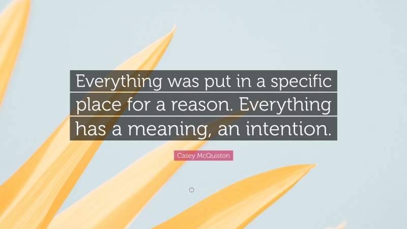 Casey McQuiston Quote: “Everything was put in a specific place for a reason. Everything has a meaning, an intention.”