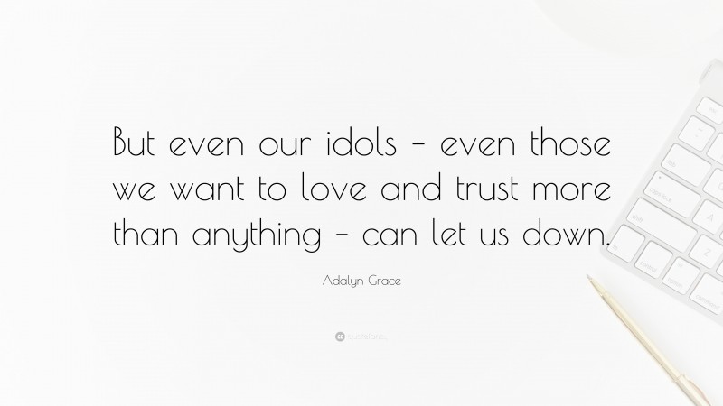 Adalyn Grace Quote: “But even our idols – even those we want to love and trust more than anything – can let us down.”