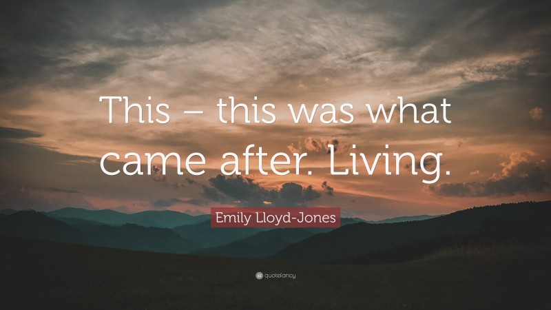 Emily Lloyd-Jones Quote: “This – this was what came after. Living.”