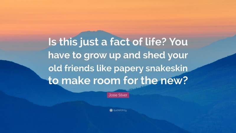 Josie Silver Quote: “Is this just a fact of life? You have to grow up and shed your old friends like papery snakeskin to make room for the new?”