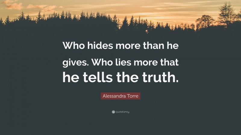 Alessandra Torre Quote: “Who hides more than he gives. Who lies more that he tells the truth.”