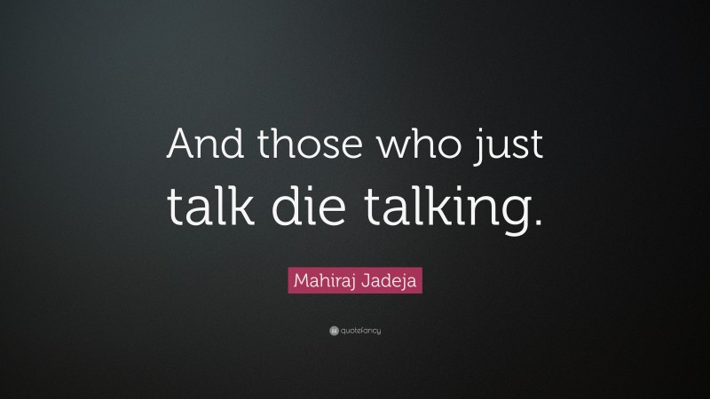 Mahiraj Jadeja Quote: “And those who just talk die talking.”
