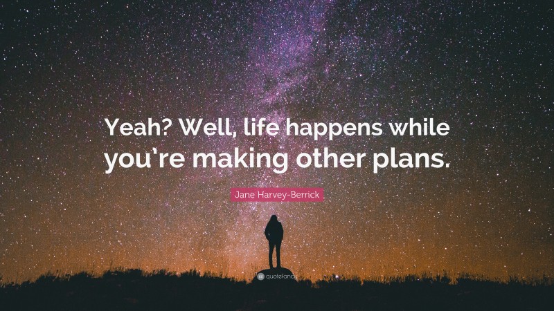 Jane Harvey-Berrick Quote: “Yeah? Well, life happens while you’re making other plans.”