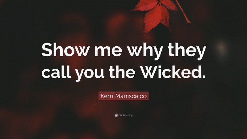 Kerri Maniscalco Quote: “Show me why they call you the Wicked.”