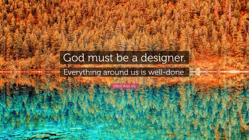Islam Atef Aly Quote: “God must be a designer. Everything around us is well-done.”