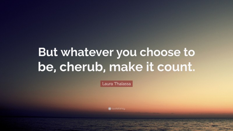 Laura Thalassa Quote: “But whatever you choose to be, cherub, make it count.”