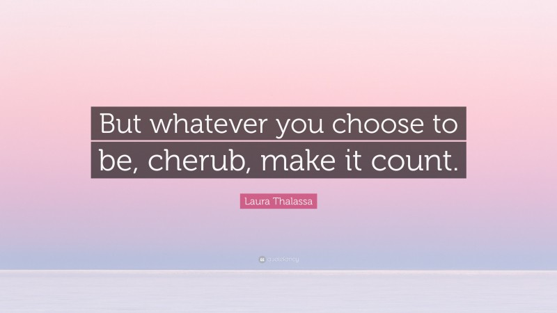 Laura Thalassa Quote: “But whatever you choose to be, cherub, make it count.”