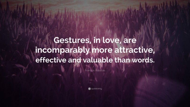 François Rabelais Quote: “Gestures, in love, are incomparably more attractive, effective and valuable than words.”