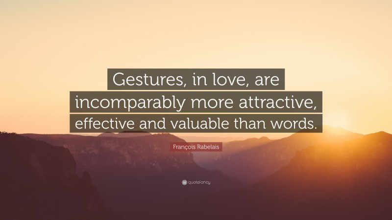 François Rabelais Quote: “Gestures, in love, are incomparably more attractive, effective and valuable than words.”