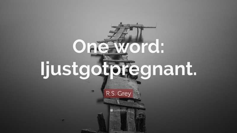 R.S. Grey Quote: “One word: Ijustgotpregnant.”