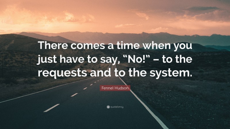 Fennel Hudson Quote: “There comes a time when you just have to say, “No!” – to the requests and to the system.”