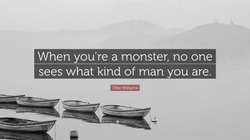 Obie Williams Quote: “When you’re a monster, no one sees what kind of man you are.”