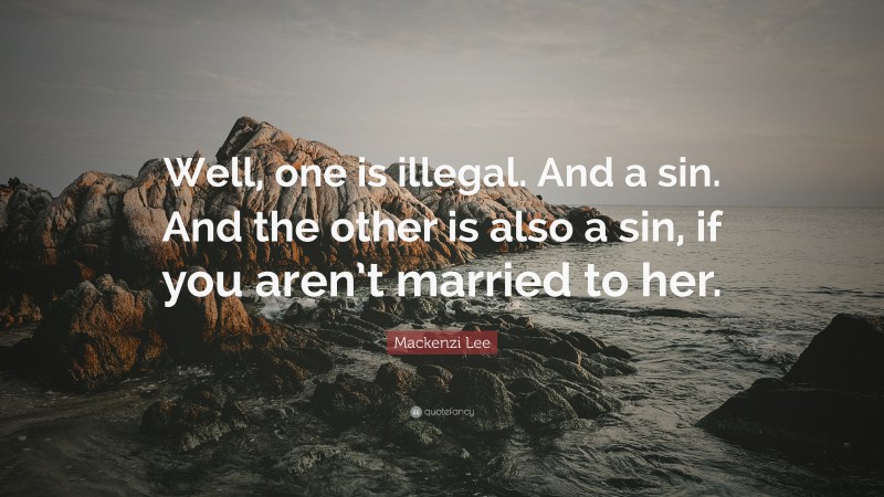 Mackenzi Lee Quote: “Well, one is illegal. And a sin. And the other is also a sin, if you aren’t married to her.”