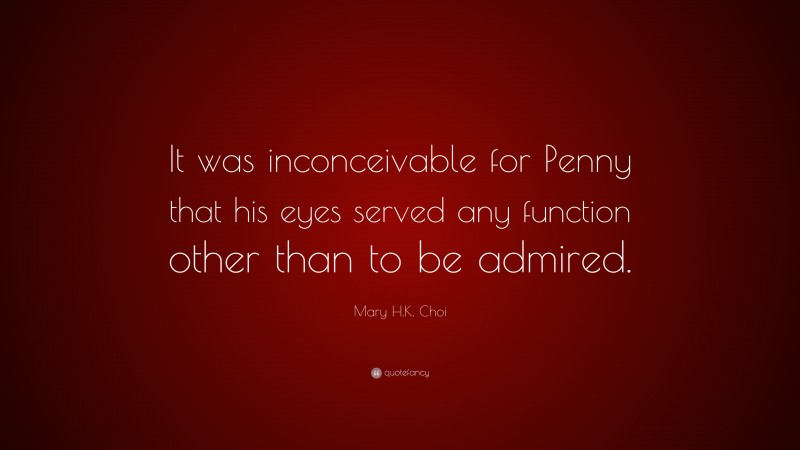 Mary H.K. Choi Quote: “It was inconceivable for Penny that his eyes served any function other than to be admired.”