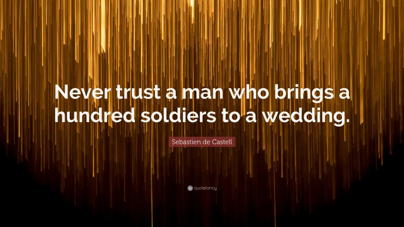 Sebastien de Castell Quote: “Never trust a man who brings a hundred soldiers to a wedding.”