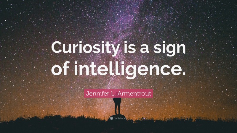Jennifer L. Armentrout Quote: “Curiosity is a sign of intelligence.”