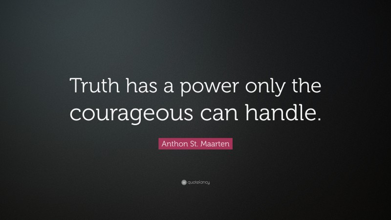 Anthon St. Maarten Quote: “Truth has a power only the courageous can handle.”