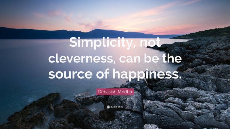 Debasish Mridha Quote: “Simplicity, not cleverness, can be the source of happiness.”