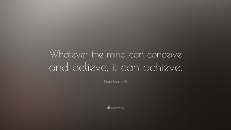 Napoleon Hill Quote: “Whatever the mind can conceive and believe, it ...