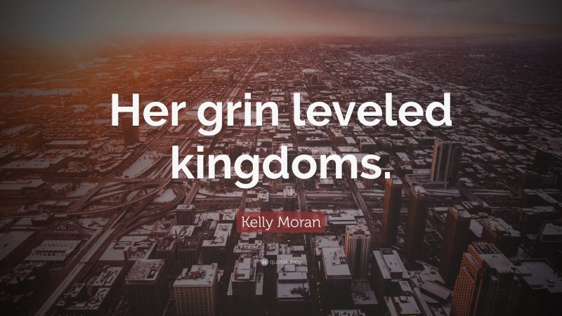 Kelly Moran Quote: “Her grin leveled kingdoms.”