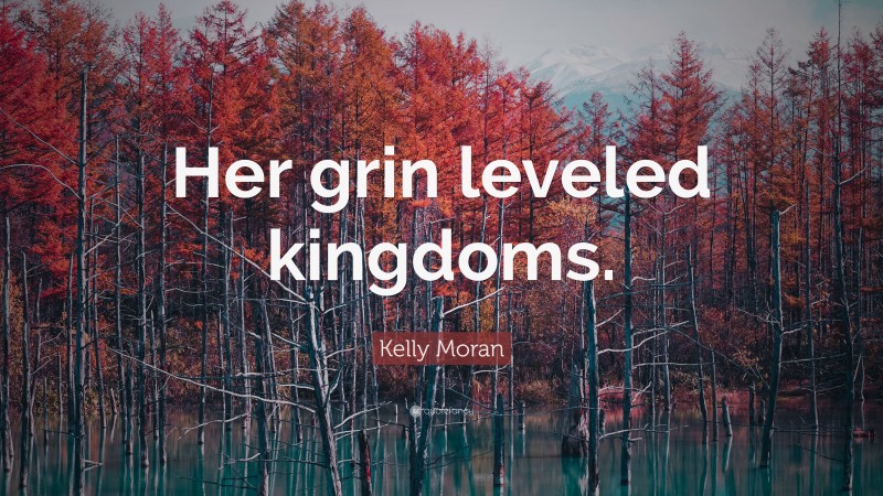 Kelly Moran Quote: “Her grin leveled kingdoms.”