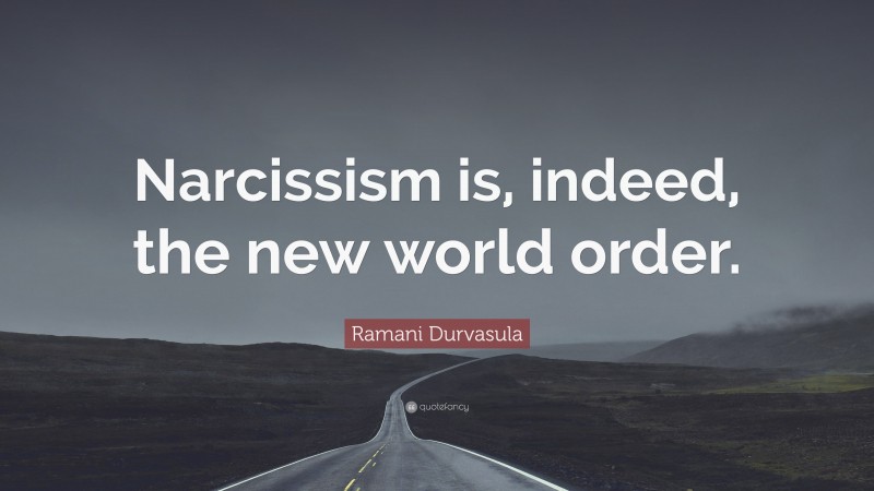 Ramani Durvasula Quote: “Narcissism is, indeed, the new world order.”