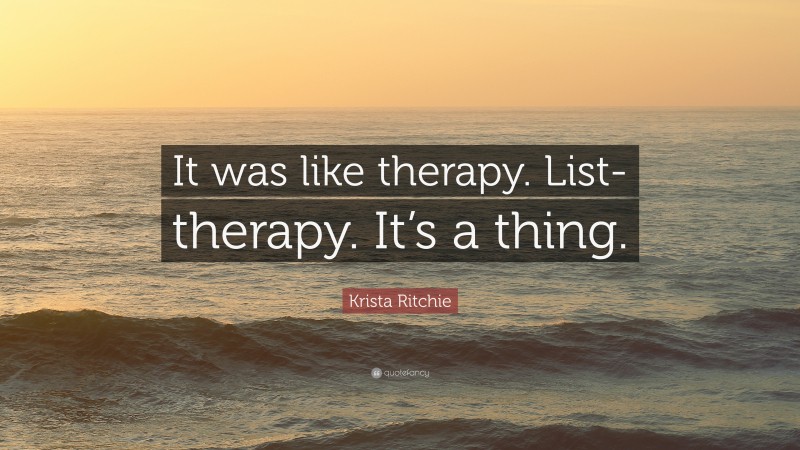 Krista Ritchie Quote: “It was like therapy. List-therapy. It’s a thing.”