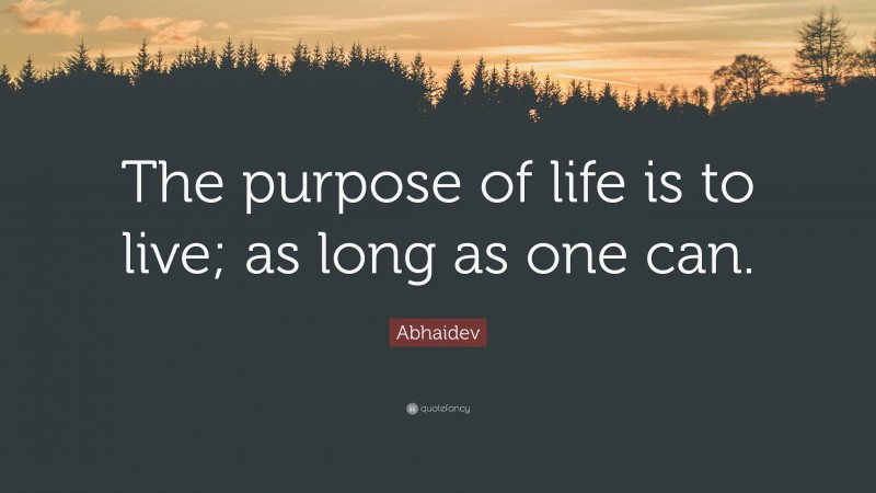 Abhaidev Quote: “The purpose of life is to live; as long as one can.”