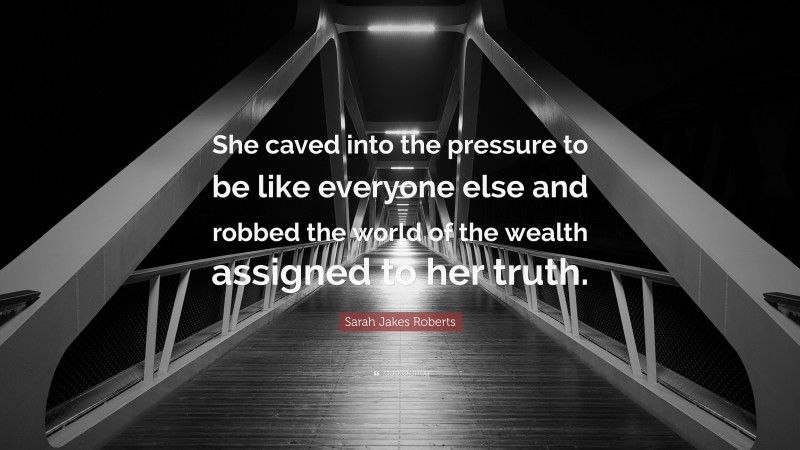 Sarah Jakes Roberts Quote: “She caved into the pressure to be like everyone else and robbed the world of the wealth assigned to her truth.”