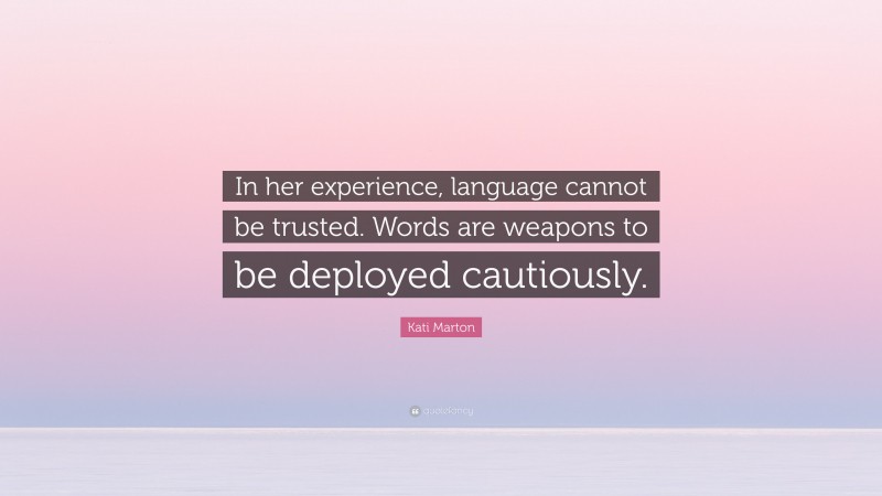 Kati Marton Quote: “In her experience, language cannot be trusted. Words are weapons to be deployed cautiously.”