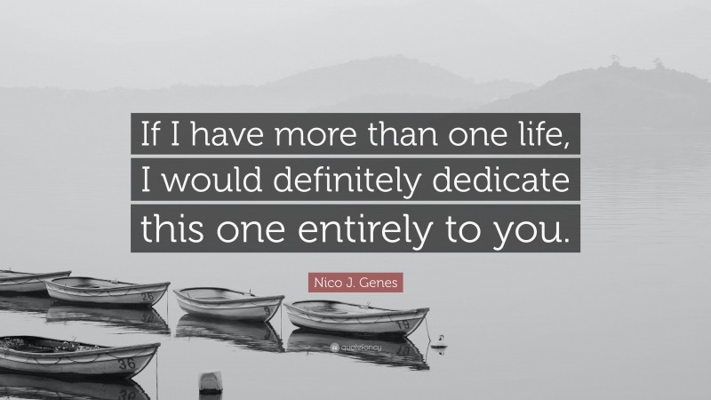 Nico J. Genes Quote: “If I have more than one life, I would definitely dedicate this one entirely to you.”