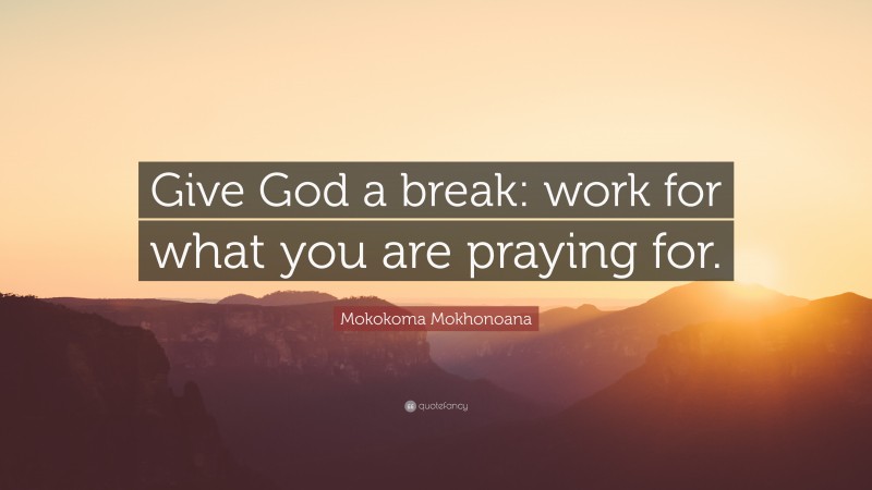 Mokokoma Mokhonoana Quote: “Give God a break: work for what you are praying for.”