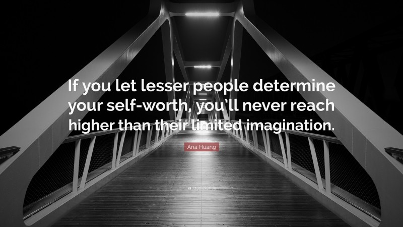 Ana Huang Quote: “If you let lesser people determine your self-worth, you’ll never reach higher than their limited imagination.”