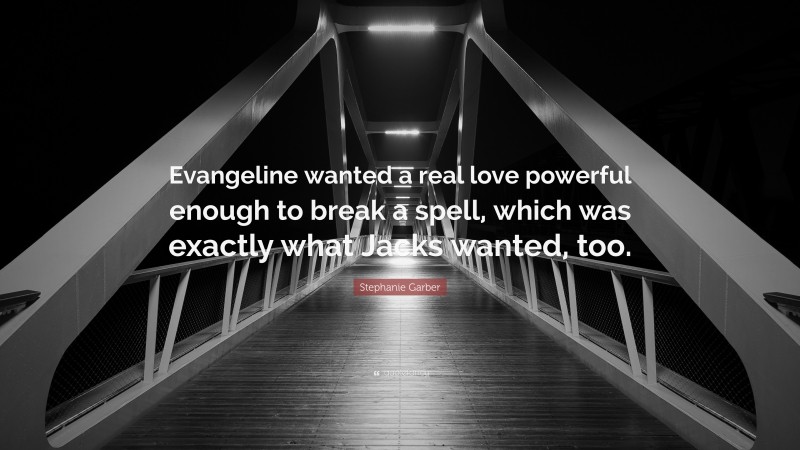 Stephanie Garber Quote: “Evangeline wanted a real love powerful enough to break a spell, which was exactly what Jacks wanted, too.”