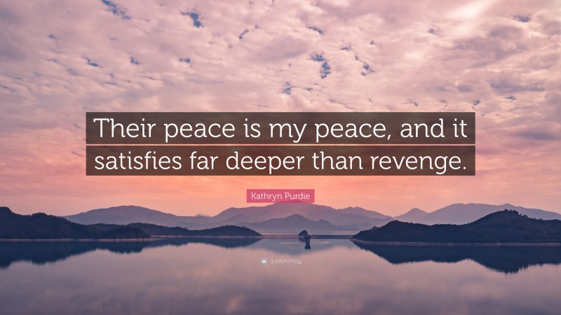 Kathryn Purdie Quote: “Their peace is my peace, and it satisfies far deeper than revenge.”