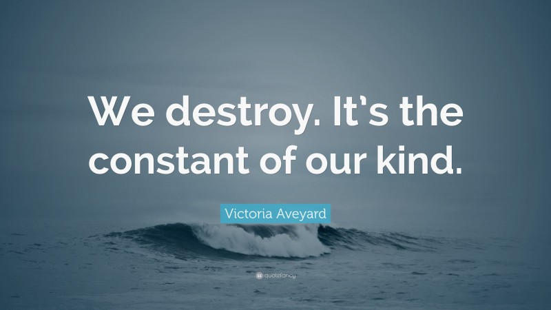 Victoria Aveyard Quote: “We destroy. It’s the constant of our kind.”