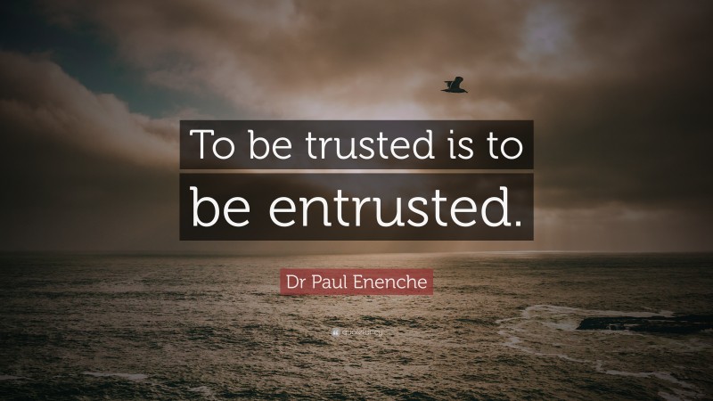 Dr Paul Enenche Quote: “To be trusted is to be entrusted.”