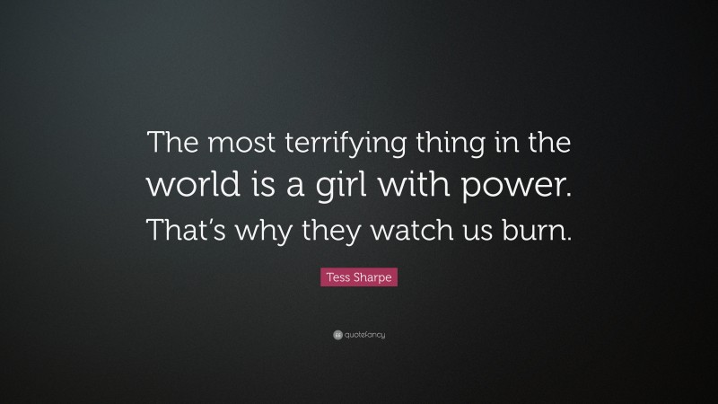 Tess Sharpe Quote: “The most terrifying thing in the world is a girl with power. That’s why they watch us burn.”