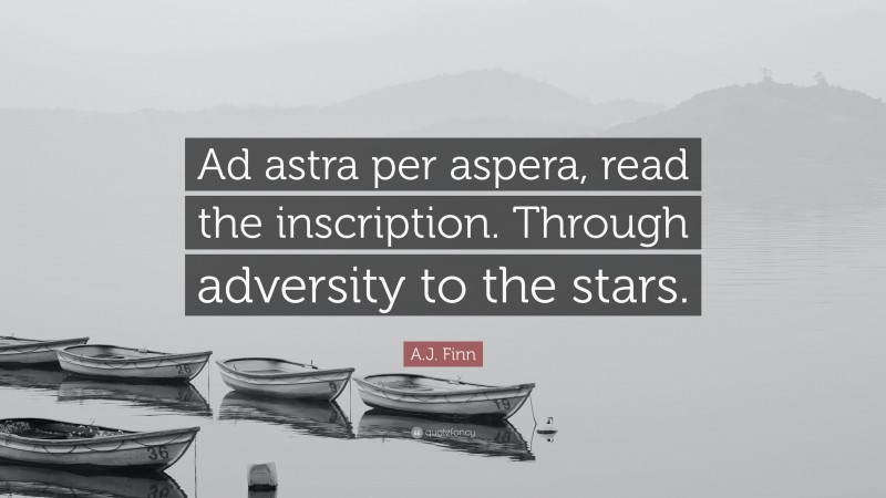 A.J. Finn Quote: “Ad astra per aspera, read the inscription. Through adversity to the stars.”