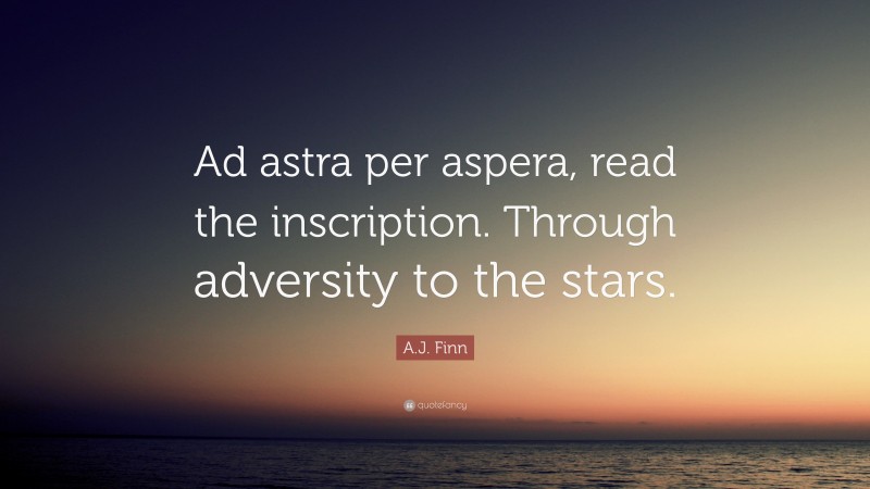 A.J. Finn Quote: “Ad astra per aspera, read the inscription. Through adversity to the stars.”