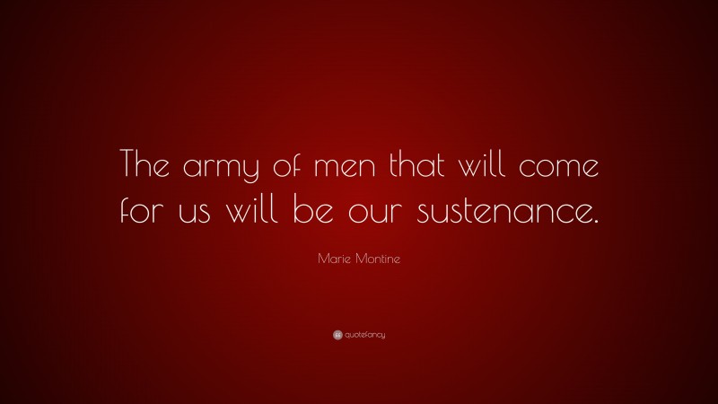 Marie Montine Quote: “The army of men that will come for us will be our sustenance.”