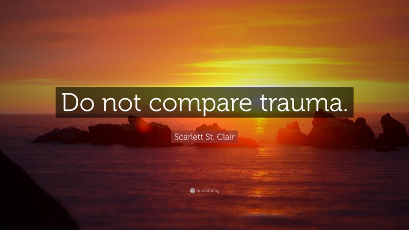Scarlett St. Clair Quote: “Do not compare trauma.”