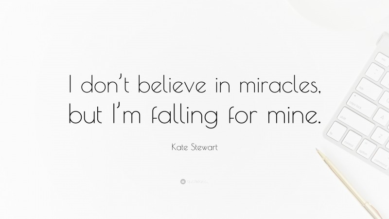 Kate Stewart Quote: “I don’t believe in miracles, but I’m falling for mine.”