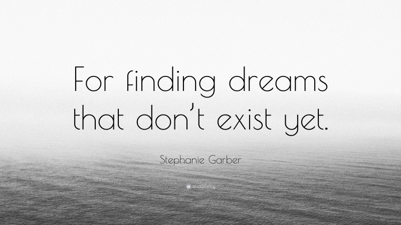 Stephanie Garber Quote: “For finding dreams that don’t exist yet.”