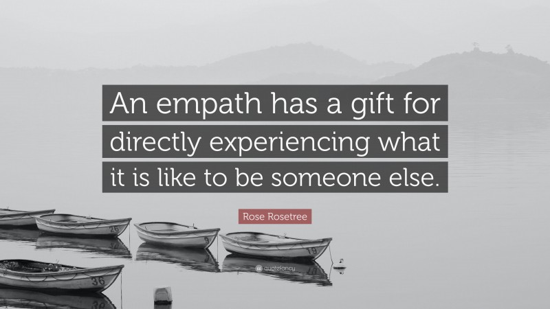 Rose Rosetree Quote: “An empath has a gift for directly experiencing what it is like to be someone else.”