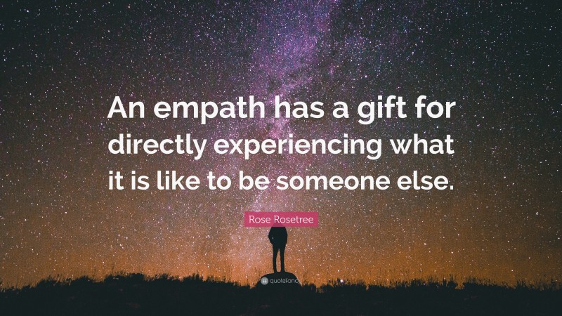 Rose Rosetree Quote: “An empath has a gift for directly experiencing what it is like to be someone else.”
