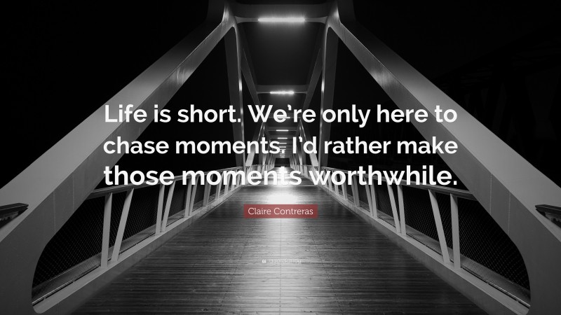 Claire Contreras Quote: “Life is short. We’re only here to chase moments. I’d rather make those moments worthwhile.”