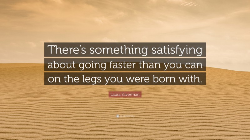 Laura Silverman Quote: “There’s something satisfying about going faster than you can on the legs you were born with.”